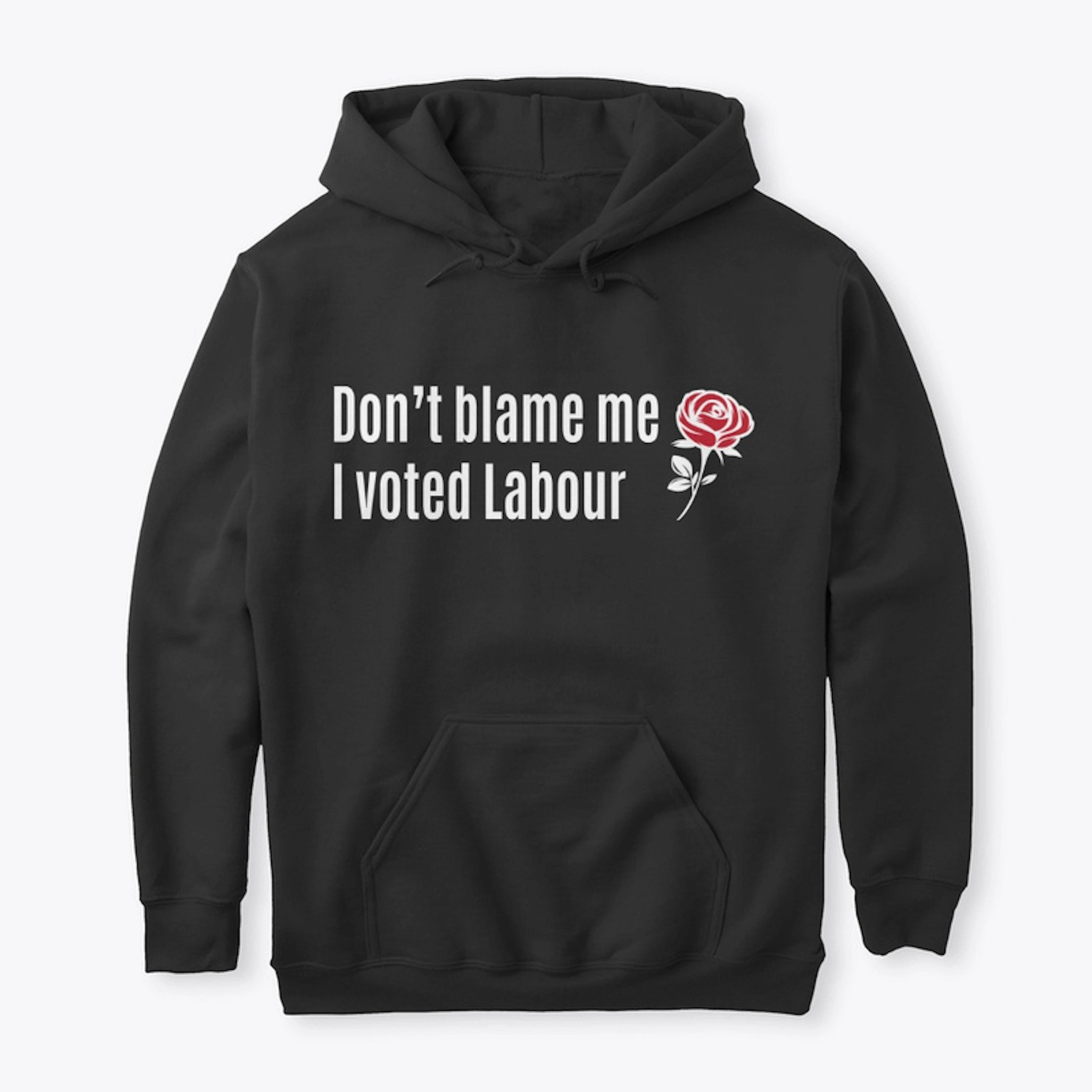 Don't blame me, I voted Labour